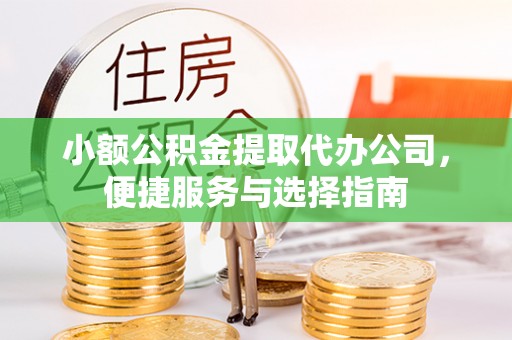 武城小额公积金提取代办公司，便捷服务与选择指南