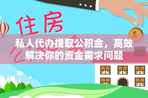 武城私人代办提取公积金，高效解决你的资金需求问题
