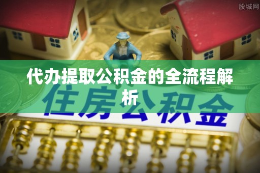 武城代办提取公积金的全流程解析