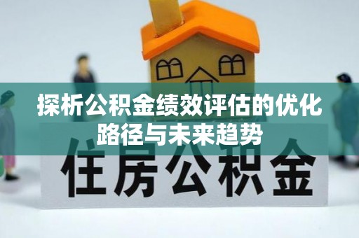 武城探析公积金绩效评估的优化路径与未来趋势