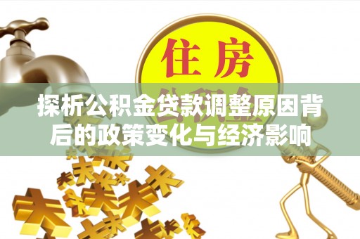 武城探析公积金贷款调整原因背后的政策变化与经济影响