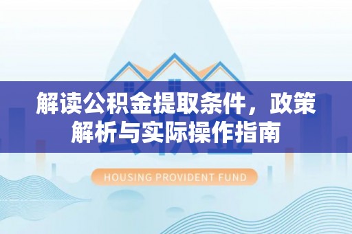 武城解读公积金提取条件，政策解析与实际操作指南