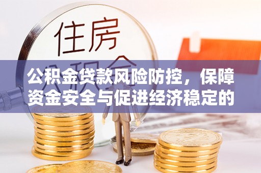 武城公积金贷款风险防控，保障资金安全与促进经济稳定的关键策略