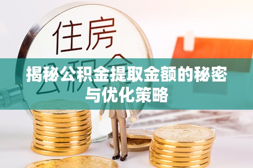 武城揭秘公积金提取金额的秘密与优化策略