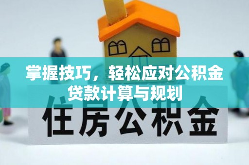 武城掌握技巧，轻松应对公积金贷款计算与规划