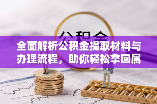 武城全面解析公积金提取材料与办理流程，助你轻松拿回属于自己的钱