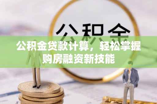 武城公积金贷款计算，轻松掌握购房融资新技能