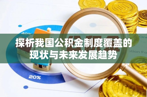 武城探析我国公积金制度覆盖的现状与未来发展趋势