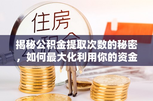 武城揭秘公积金提取次数的秘密，如何最大化利用你的资金