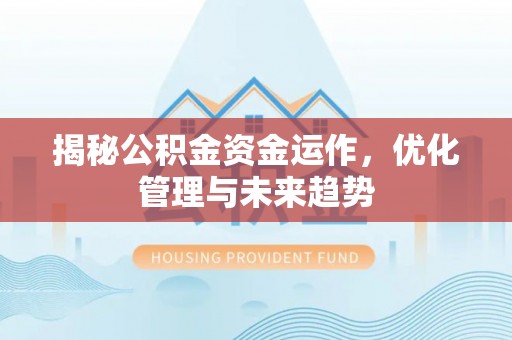 武城揭秘公积金资金运作，优化管理与未来趋势