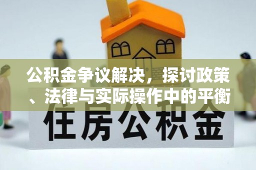 武城公积金争议解决，探讨政策、法律与实际操作中的平衡之道