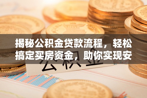 武城揭秘公积金贷款流程，轻松搞定买房资金，助你实现安居梦想