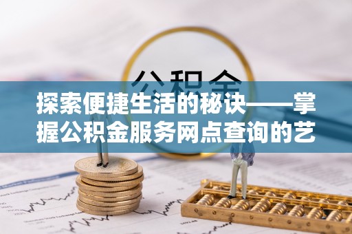 武城探索便捷生活的秘诀——掌握公积金服务网点查询的艺术