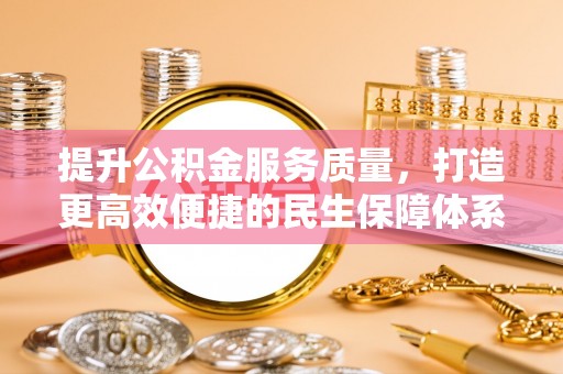 武城提升公积金服务质量，打造更高效便捷的民生保障体系