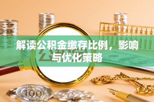 武城解读公积金缴存比例，影响与优化策略
