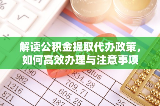 武城解读公积金提取代办政策，如何高效办理与注意事项