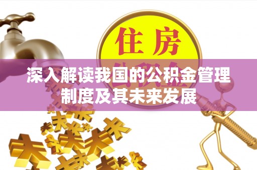 武城深入解读我国的公积金管理制度及其未来发展