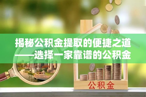 武城揭秘公积金提取的便捷之道——选择一家靠谱的公积金提取代办公司