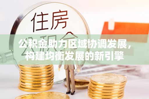 武城公积金助力区域协调发展，构建均衡发展的新引擎