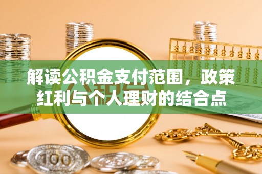 武城解读公积金支付范围，政策红利与个人理财的结合点