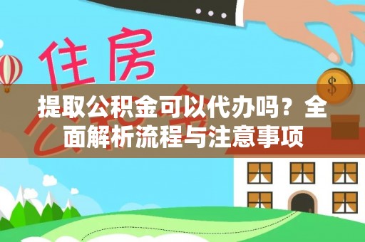 武城提取公积金可以代办吗？全面解析流程与注意事项