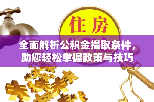 武城全面解析公积金提取条件，助您轻松掌握政策与技巧