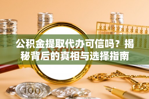武城公积金提取代办可信吗？揭秘背后的真相与选择指南