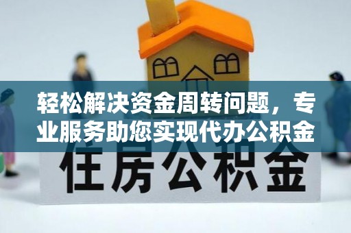 武城轻松解决资金周转问题，专业服务助您实现代办公积金提取