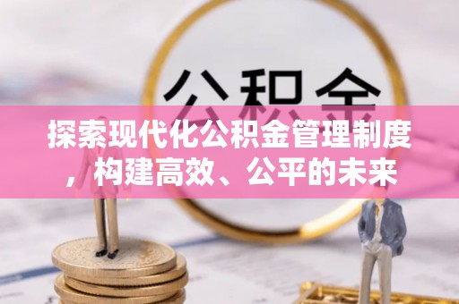 武城探索现代化公积金管理制度，构建高效、公平的未来