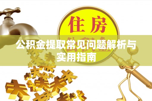 武城公积金提取常见问题解析与实用指南