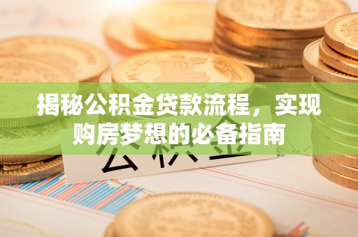 武城揭秘公积金贷款流程，实现购房梦想的必备指南