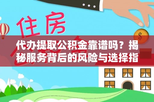 武城代办提取公积金靠谱吗？揭秘服务背后的风险与选择指南