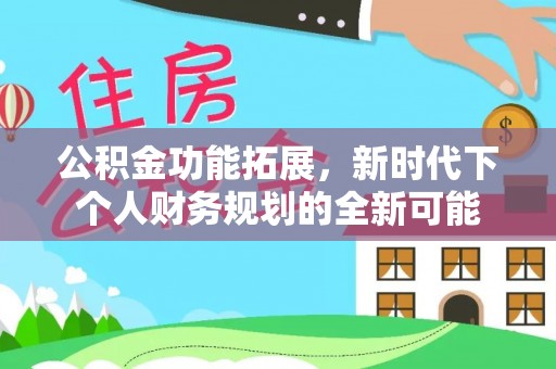 武城公积金功能拓展，新时代下个人财务规划的全新可能