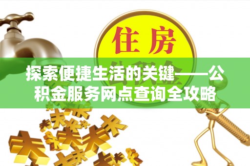 武城探索便捷生活的关键——公积金服务网点查询全攻略