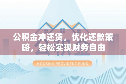 武城公积金冲还贷，优化还款策略，轻松实现财务自由