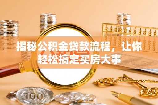 武城揭秘公积金贷款流程，让你轻松搞定买房大事