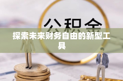 武城探索未来财务自由的新型工具