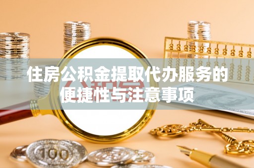 武城住房公积金提取代办服务的便捷性与注意事项