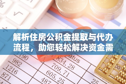 武城解析住房公积金提取与代办流程，助您轻松解决资金需求