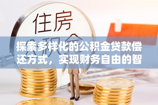 武城探索多样化的公积金贷款偿还方式，实现财务自由的智慧选择