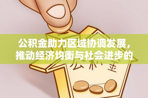 武城公积金助力区域协调发展，推动经济均衡与社会进步的桥梁