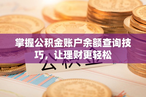 武城掌握公积金账户余额查询技巧，让理财更轻松