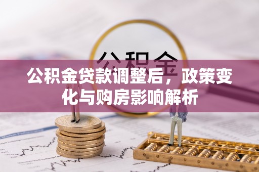 武城公积金贷款调整后，政策变化与购房影响解析