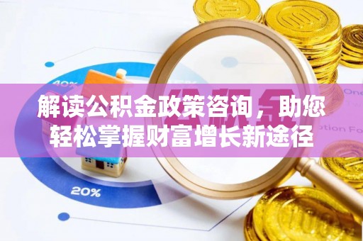 武城解读公积金政策咨询，助您轻松掌握财富增长新途径