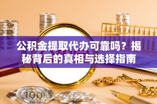 武城公积金提取代办可靠吗？揭秘背后的真相与选择指南