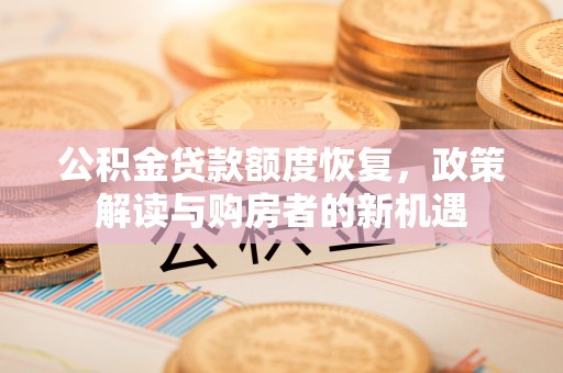 武城公积金贷款额度恢复，政策解读与购房者的新机遇