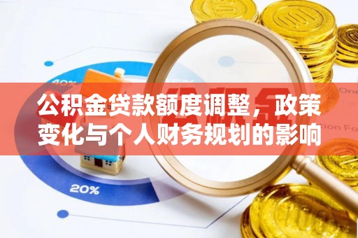 武城公积金贷款额度调整，政策变化与个人财务规划的影响