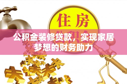 武城公积金装修贷款，实现家居梦想的财务助力