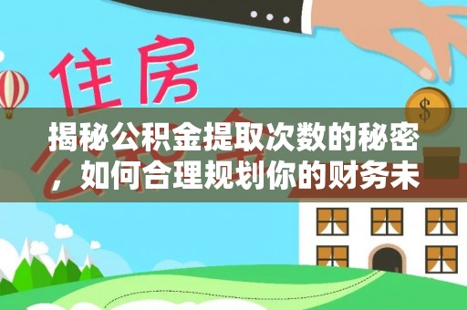 武城揭秘公积金提取次数的秘密，如何合理规划你的财务未来