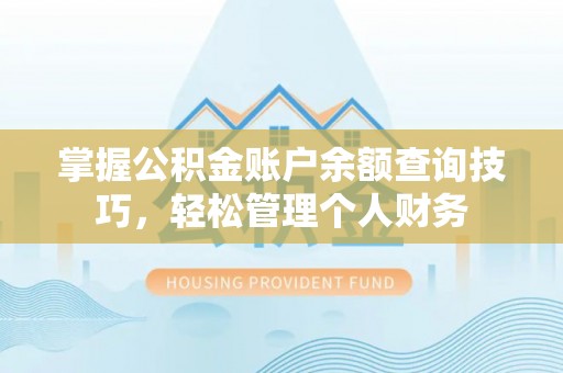 武城掌握公积金账户余额查询技巧，轻松管理个人财务